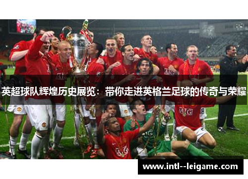 英超球队辉煌历史展览：带你走进英格兰足球的传奇与荣耀