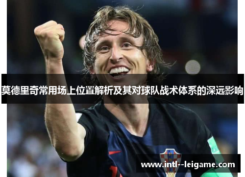莫德里奇常用场上位置解析及其对球队战术体系的深远影响