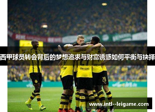 西甲球员转会背后的梦想追求与财富诱惑如何平衡与抉择 西甲球员转会背后的梦想追求与财富诱惑如何平衡与抉择
