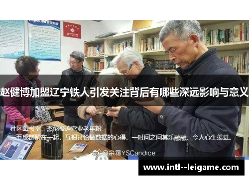 赵健博加盟辽宁铁人引发关注背后有哪些深远影响与意义