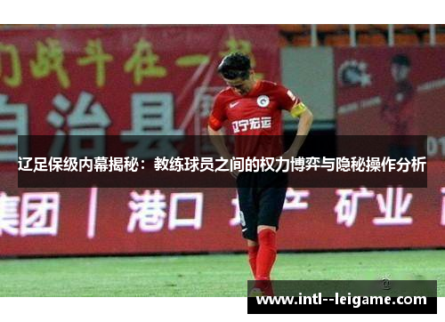 辽足保级内幕揭秘:教练球员之间的权力博弈与隐秘操作分析 辽足保级内幕揭秘:教练球员之间的权力博弈与隐秘操作分析