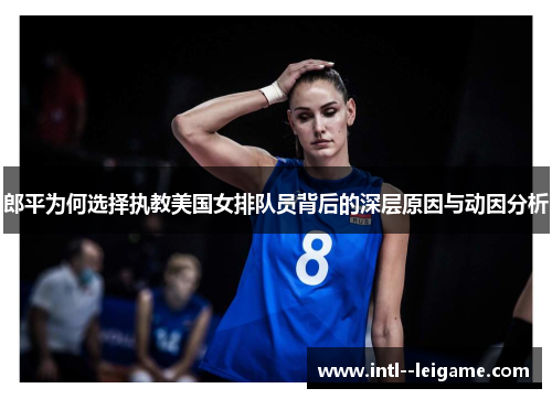 郎平为何选择执教美国女排队员背后的深层原因与动因分析