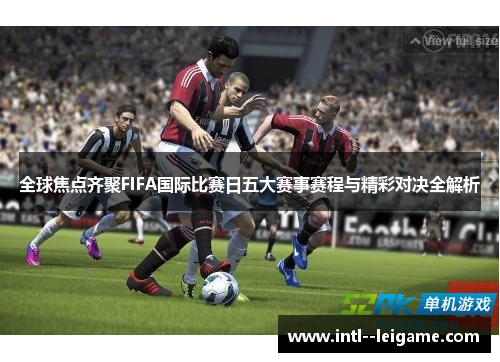 全球焦点齐聚FIFA国际比赛日五大赛事赛程与精彩对决全解析 全球焦点齐聚FIFA国际比赛日五大赛事赛程与精彩对决全解析