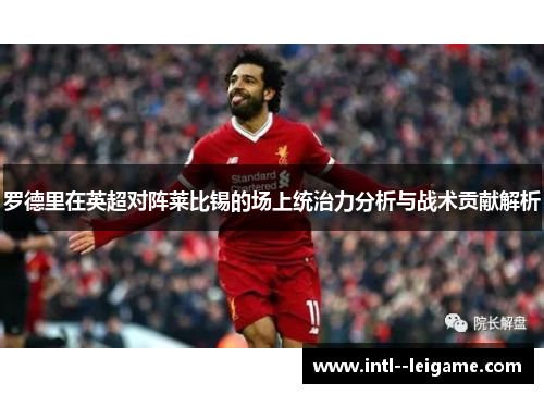 罗德里在英超对阵莱比锡的场上统治力分析与战术贡献解析