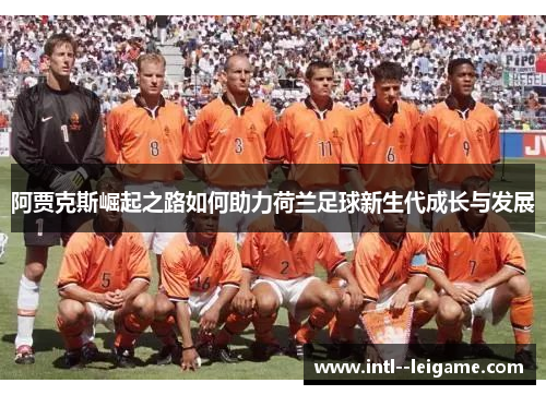 阿贾克斯崛起之路如何助力荷兰足球新生代成长与发展