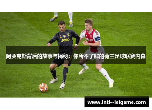 阿贾克斯背后的故事与揭秘:你所不了解的荷兰足球联赛内幕 阿贾克斯背后的故事与揭秘:你所不了解的荷兰足球联赛内幕