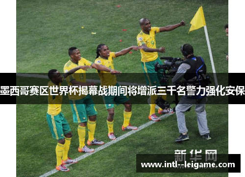 墨西哥赛区世界杯揭幕战期间将增派三千名警力强化安保 墨西哥赛区世界杯揭幕战期间将增派三千名警力强化安保