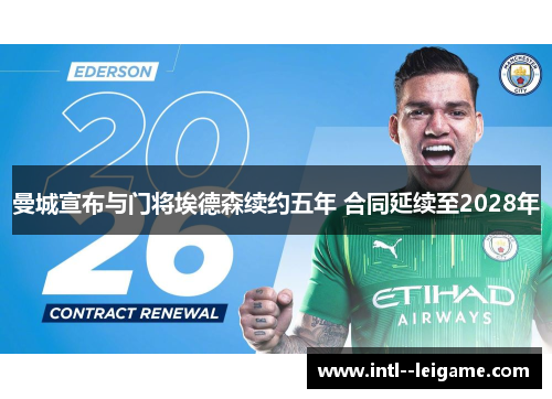 曼城宣布与门将埃德森续约五年 合同延续至2028年 曼城宣布与门将埃德森续约五年 合同延续至2028年