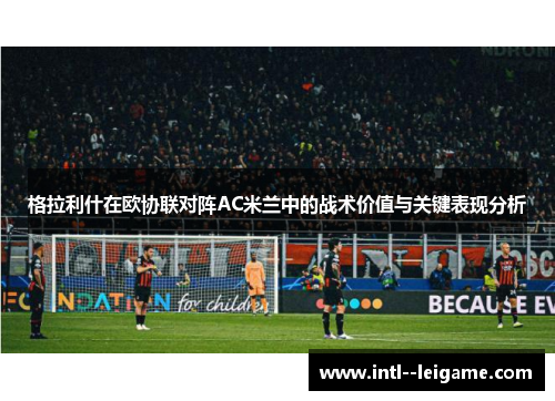 格拉利什在欧协联对阵AC米兰中的战术价值与关键表现分析 格拉利什在欧协联对阵AC米兰中的战术价值与关键表现分析