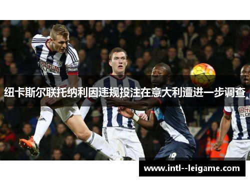 纽卡斯尔联托纳利因违规投注在意大利遭进一步调查