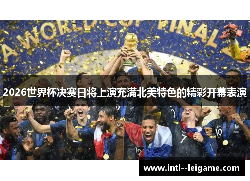 2026世界杯决赛日将上演充满北美特色的精彩开幕表演 2026世界杯决赛日将上演充满北美特色的精彩开幕表演