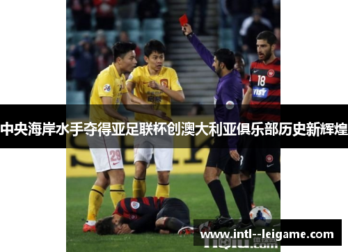 中央海岸水手夺得亚足联杯创澳大利亚俱乐部历史新辉煌 中央海岸水手夺得亚足联杯创澳大利亚俱乐部历史新辉煌