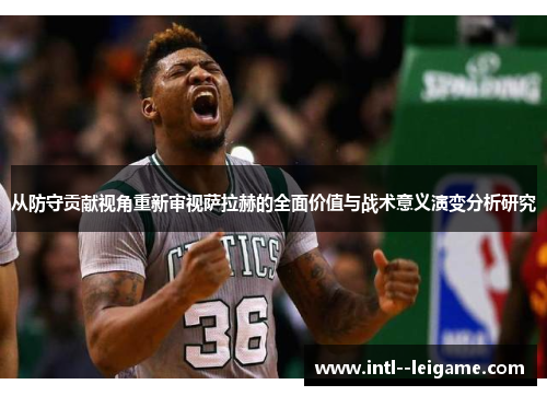 从防守贡献视角重新审视萨拉赫的全面价值与战术意义演变分析研究 从防守贡献视角重新审视萨拉赫的全面价值与战术意义演变分析研究
