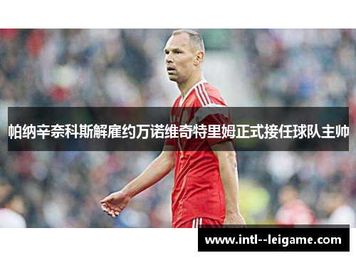 帕纳辛奈科斯解雇约万诺维奇特里姆正式接任球队主帅