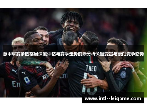 意甲联赛争四格局深度评估与赛季走势前瞻分析关键变量与豪门竞争态势