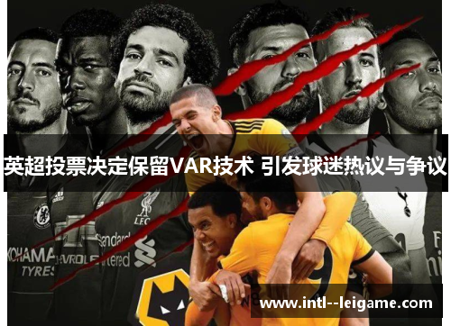 英超投票决定保留VAR技术 引发球迷热议与争议
