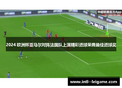 2024 欧洲杯亚马尔对阵法国队上演精彩进球荣膺最佳进球奖 2024 欧洲杯亚马尔对阵法国队上演精彩进球荣膺最佳进球奖