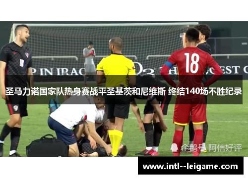 圣马力诺国家队热身赛战平圣基茨和尼维斯 终结140场不胜纪录