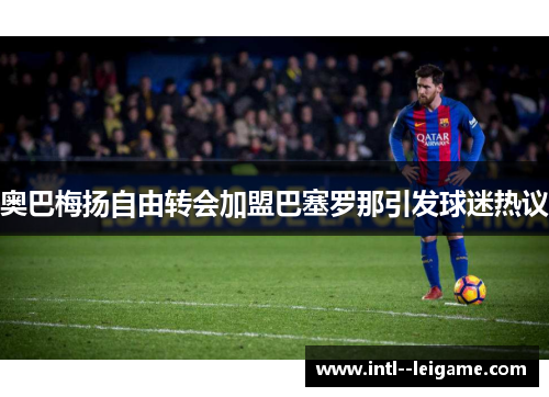 奥巴梅扬自由转会加盟巴塞罗那引发球迷热议