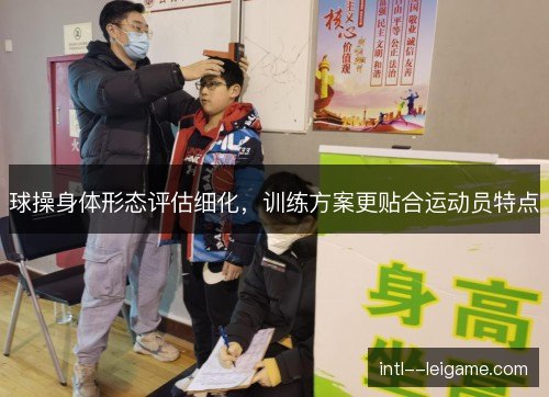 球操身体形态评估细化,训练方案更贴合运动员特点 球操身体形态评估细化,训练方案更贴合运动员特点